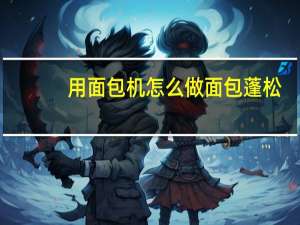 用面包机怎么做面包蓬松（用面包机怎么做面包）