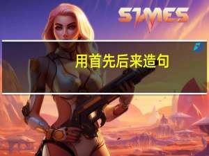 用首先后来造句