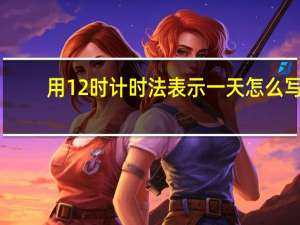 用12时计时法表示一天怎么写