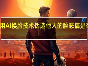 用AI换脸技术伪造他人的脸恶搞是否侵权