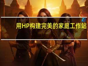 用HP构建完美的家庭工作站