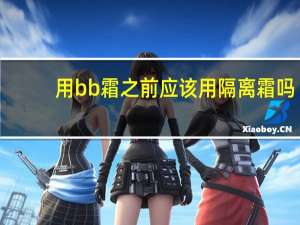 用bb霜之前应该用隔离霜吗