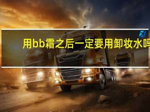 用bb霜之后一定要用卸妆水吗