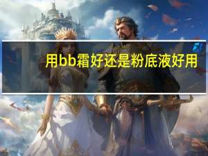 用bb霜好还是粉底液好用