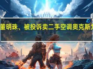 甩约董明珠、被投诉卖二手空调 奥克斯为什么沉默？