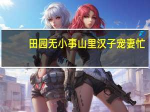 田园无小事山里汉子宠妻忙（田园无小事）