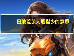 田地荒芜人烟稀少的意思