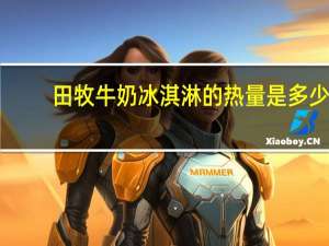 田牧 牛奶冰淇淋的热量是多少