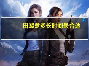 田螺煮多长时间最合适
