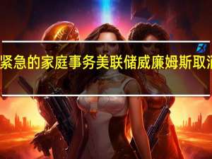 由于出现紧急的家庭事务美联储威廉姆斯取消了周五的活动