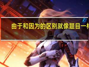 由于和因为的区别就像题目一样