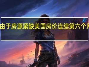 由于房源紧缺美国房价连续第六个月上涨