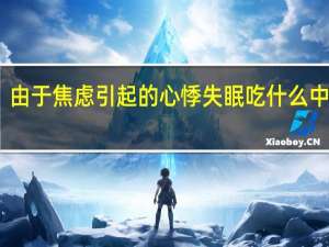 由于焦虑引起的心悸失眠吃什么中成药（心悸失眠吃什么中成药）