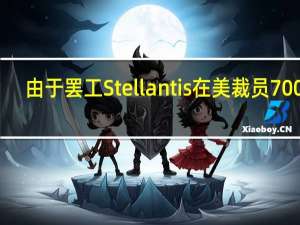 由于罢工Stellantis在美裁员700人