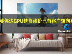 由于英伟达GPU缺货涨价 已有客户转向英特尔CPU