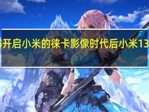 由小米12S开启小米的徕卡影像时代后小米13显然会更进一步