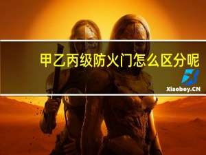 甲乙丙级防火门怎么区分呢