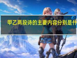 甲乙两段诗的主要内容分别是什么