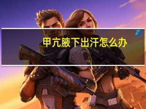 甲亢腋下出汗怎么办（腋下出汗怎么办）