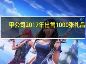 甲公司2017年出售1000张礼品卡,每张面值500元