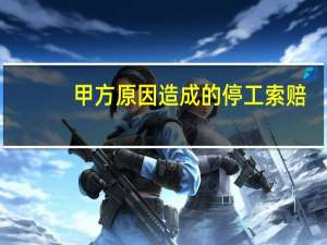 甲方原因造成的停工索赔