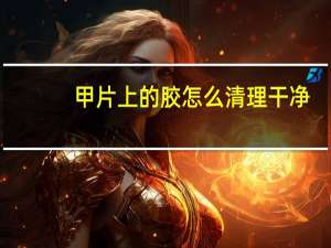 甲片上的胶怎么清理干净