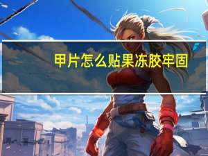 甲片怎么贴果冻胶牢固