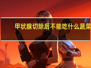 甲状腺切除后不能吃什么蔬菜（甲状腺切除后不能吃什么东西）