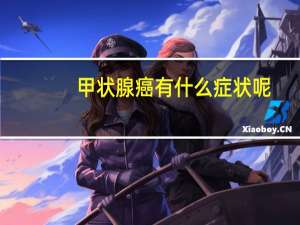 甲状腺癌有什么症状呢（甲状腺癌症状是什么）