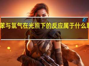甲苯与氯气在光照下的反应属于什么取代反应（甲苯与氯气在光照下反应主要生成）