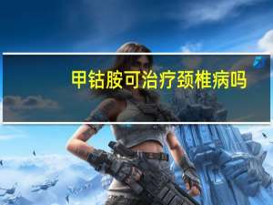 甲钴胺可治疗颈椎病吗（甲钴胺片能治疗颈椎病吗）
