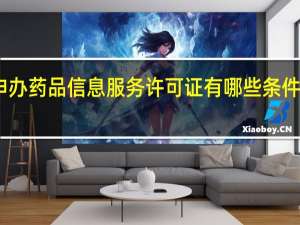 申办药品信息服务许可证有哪些条件要求呢