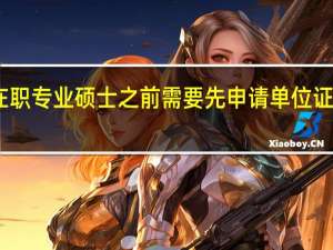 申报在职专业硕士之前需要先申请单位证明之类的吗