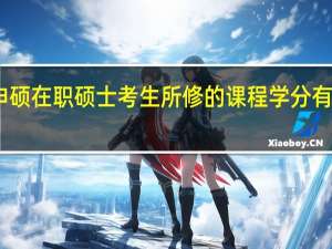 申硕在职硕士考生所修的课程学分有何用处