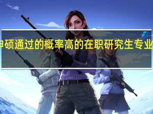 申硕通过的概率高的在职研究生专业有哪些