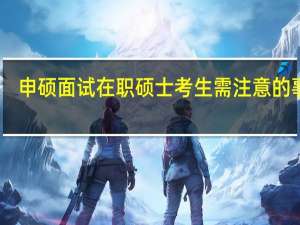 申硕面试在职硕士考生需注意的事项