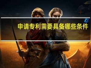 申请专利需要具备哪些条件