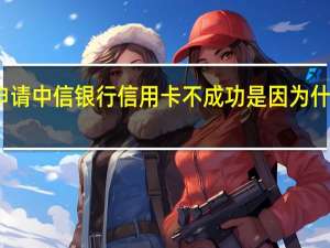 申请中信银行信用卡不成功是因为什么原因
