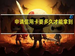 申请信用卡要多久才能拿到