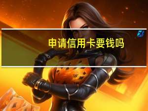申请信用卡要钱吗