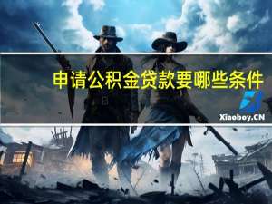 申请公积金贷款要哪些条件