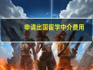 申请出国留学中介费用