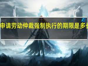 申请劳动仲裁强制执行的期限是多长时间