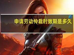 申请劳动仲裁时效期是多久