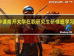 申请南开大学在职研究生研修班学习怎么样