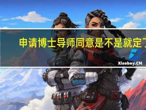 申请博士导师同意是不是就定了