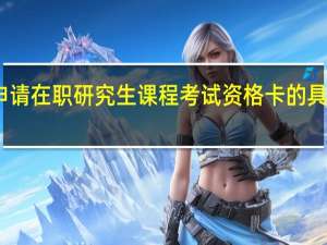 申请在职研究生课程考试资格卡的具体流程
