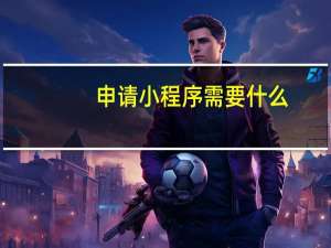 申请小程序需要什么