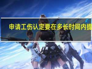 申请工伤认定要在多长时间内提出