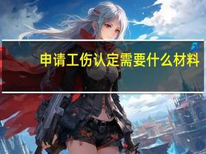 申请工伤认定需要什么材料